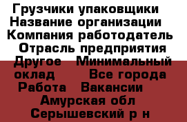 Грузчики-упаковщики › Название организации ­ Компания-работодатель › Отрасль предприятия ­ Другое › Минимальный оклад ­ 1 - Все города Работа » Вакансии   . Амурская обл.,Серышевский р-н